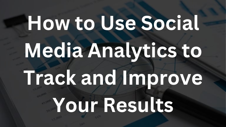 How to Use Social Media Analytics to Track and Improve Your Results